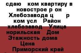 сдаю 1-ком.квартиру в новострое,р-он Хлебозавода ц.10000р ком.усл › Район ­ хлебозавод › Улица ­ норильская › Дом ­ 0 › Этажность дома ­ 5 › Цена ­ 10 000 - Приморский край, Артем г. Недвижимость » Квартиры аренда   